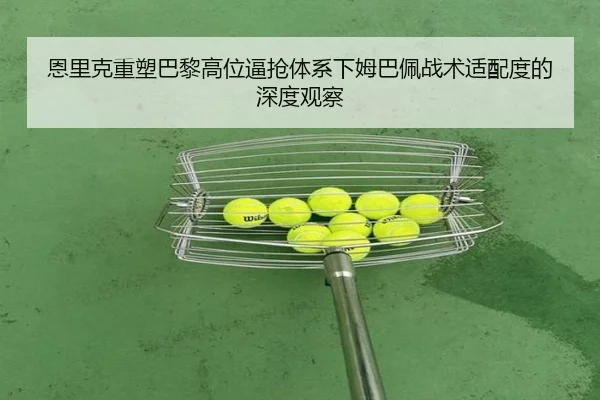 恩里克重塑巴黎高位逼抢体系下姆巴佩战术适配度的深度观察