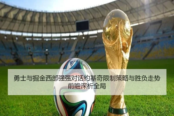 勇士与掘金西部强强对话约基奇限制策略与胜负走势前瞻深析全局