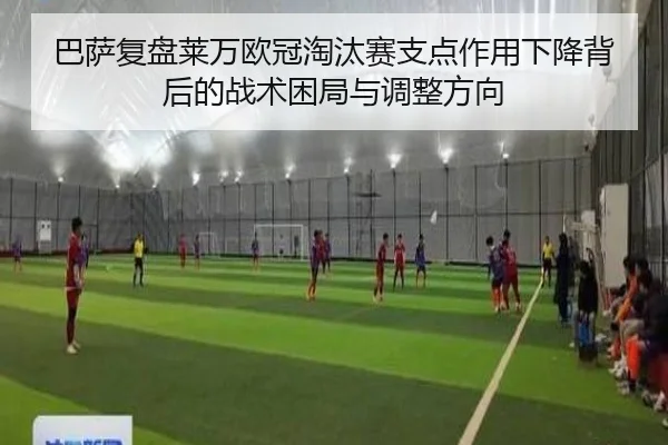 巴萨复盘莱万欧冠淘汰赛支点作用下降背后的战术困局与调整方向