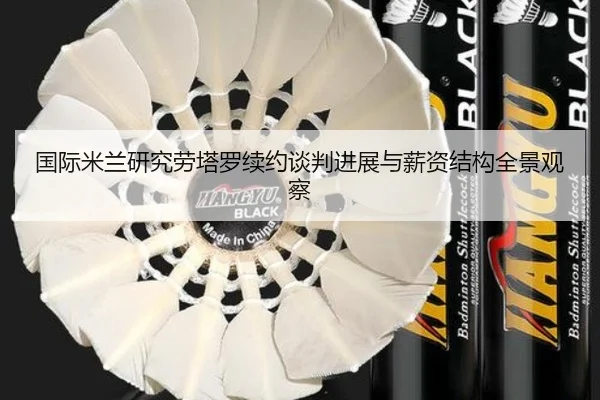 国际米兰研究劳塔罗续约谈判进展与薪资结构全景观察