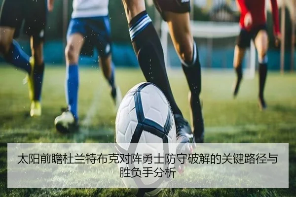 太阳前瞻杜兰特布克对阵勇士防守破解的关键路径与胜负手分析