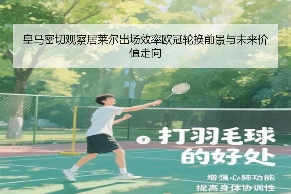 皇马密切观察居莱尔出场效率欧冠轮换前景与未来价值走向