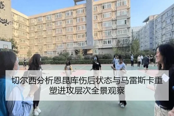 切尔西分析恩昆库伤后状态与马雷斯卡重塑进攻层次全景观察